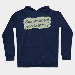 Have you hugged your kids today? Hoodie